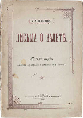 Нелидова Л.Р. Письма о балете. Письмо первое [и ед.]. Идеалы хореографии и истинные пути балета. М., 1894.